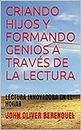 CRIANDO HIJOS Y FORMANDO GENIOS A TRAVÉS DE LA LECTURA: LECTURA INNOVADORA EN EL HOGAR (Spanish Edition)