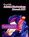 Competently Adobe Photoshop Elements 2021 with Boost your image-editing skills in Adobe Photoshop Elements