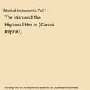 Musical Instruments, Vol. 1: The Irish and the Highland Harps (Classic Reprint),
