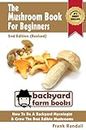 The Mushroom Book For Beginners: 2nd Edition (Revised) : A Mycology Starter or How To Be A Backyard Mushroom Farmer And Grow The Best Edible Mushrooms At Home (Backyard Farm Books 3)