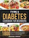 Type 2 Diabetes Cookbook for Beginners: 1800 Days of Quick, Easy and Tasty Diabetes Recipes that Anyone can Cook at Home with a 28-Day Meal Plan included for Beginners and Advanced Users
