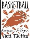 Basketball Exercises, Plays, And Tactics: Complete Guide to Basketball Practices and Drills, Skills That Make Great Basketball Players, Athlete Training Guide with Tips, Exercises, And Tactics