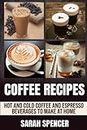 Coffee Recipes: Hot and Cold Coffee and Espresso Beverages to Make at Home