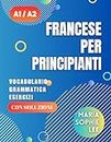 Francese Per Principianti Livelli A1 e A2: Una guida completa per padroneggiare il francese per principianti con lezioni facili da seguire, esercizi coinvolgenti, soluzioni dettagliate e molto altro da scoprire