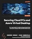 Securing Cloud PCs and Azure Virtual Desktop: Your expert guide to implementing and optimizing security for Windows 365 and AVD infrastructure (English Edition)