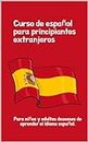 Curso de español para principiantes extranjeros: Para niños y adultos deseosos de aprender el idioma español. (Spanish Edition)