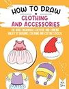 How To Draw Clothing And Accessories: Fun Modern Drawing Activity For All Ages Easy Way To Draw Clothing And Accessories