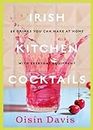 Irish Kitchen Cocktails: 60 Recipes You Can Make at Home with Everyday Equipment