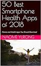 50 Best Smartphone Health Apps of 2018: These apps help you set goals and maintain a routine at any fitness level. Check and download Now!!