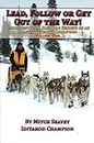 Lead, Follow or Get Out of the Way! Unconventional Sled Dog Secrets of an Alaskan Iditarod Champion, Volume One