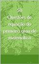 Questões de equação do primeiro grau de matemática (Portuguese Edition)