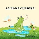 La rana curiosa: Libro infantil ilustrado sobre la curiosidad y la importancia de aprender del mundo que nos rodea. (Classic baby books) (Spanish Edition)