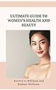 Ultimate Guide to Women's Health and Beauty- Secrets to Fitness and Radiant Wellness