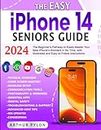 The Easy iPhone 14 Seniors Guide: The Beginner's Pathway to Easily Master Your New iPhone's Wonders in No Time, with Illustrated and Easy-to-Follow Instructions