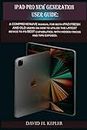 iPAD PRO NEW GENERATION USER GUIDE: A comprehensive manual for both iPad fresh and old users on how to utilize the latest device to its best capabilities, with hidden tricks and tips exposed.