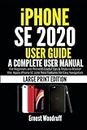 iPhone SE 2020 User Guide: A Complete User Manual for Beginners and Pro with Useful Tips & Tricks to Master the Apple iPhone SE 2020 New Features for Easy Navigation (Large Print Edition)