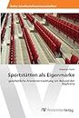 Sportstätten als Eigenmarke: ganzheitliche Arenenvermarktung am Beispiel der BayArena (German Edition)