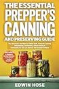 The Essential Prepper's Canning And Preserving Guide: The Only Book You Need On Water Bath, Pressure Canning, Dehydrating, Fermenting, Freeze Drying, & Stockpiling So You Can Survive A Collapse