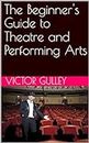 The Beginner's Guide to Theatre and Performing Arts