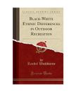 Black-White Ethnic Differences in Outdoor Recreation (Classic Reprint), Randel W