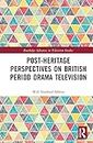 Post-heritage Perspectives on British Period Drama Television (Routledge Advances in Television Studies)
