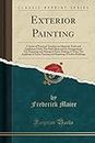 Exterior Painting: A Series of Practical Treatises on Material, Tools and Appliances Used; The Paint Shop and Its Arrangement; The Preparing and ... Painting and Repairing Wooden Buildings
