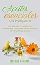 Aceites Esenciales Para Principiantes: Una Guía Para La Curación Con Aromaterapia Y Recetas De Aceites Esenciales Para La Belleza Y La Salud (Spanish Edition)