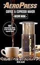 My AeroPress Coffee & Espresso Maker Recipe Book: 101 Astounding Coffee and Tea Recipes with Expert Tips! (Coffee & Espresso Makers)