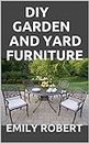 DIY GARDEN AND YARD FURNITURE: Complete Guide and Step-by-Step Projects (English Edition)