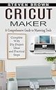 Cricut Maker: A Comprehensive Guide to Mastering Tools (Complete With Diy Project Ideas and Practical Steps)