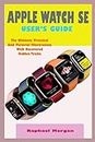 APPLE WATCH SE USER'S GUIDE: A Comprehensive User Manual For Beginner And Senior With Actual Screenshot, Practical, Pictorial Illustrations And Hidden Tricks To Operate The New Watch SE