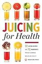 Juicing for Health: 81 Juicing Recipes and 76 Ingredients proven to Improve Health and Vitality