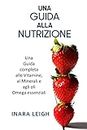 Una Guida alla Nutrizione: Una Guida completa alle Vitamine essenziali, ai Minerali e agli oli Omega. (Italian Edition)