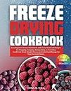 FREEZE DRYING COOKBOOK: Easy Beginner Freeze-Dried Book with Tasty Meals and Recipes for Prepping, Camping, Backpacking, or Traveling You'll Ever Need: Simple Process to Create Food Storage