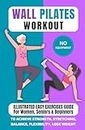 Wall Pilates Workout: Illustrated Easy Exercises Guide for Women, Seniors & Beginners, No Equipment, to Achieve Strength, Stretching, Balance, Flexibility, Lose Weight (English Edition)