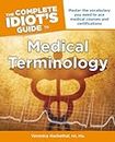 The Complete Idiot's Guide to Medical Terminology: Master the Vocabulary You Need to Ace Medical Courses and Certifications