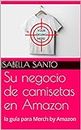 Su negocio de camisetas en Amazon: la guía para Merch by Amazon (Spanish Edition)
