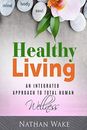 Healthy Living: An Integrated Approach To Total Human Wellness.by Wake New<|