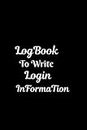 LogBook To Write Login Information: Logbook To Save Your information Record Your Passwords And Logins And Web Addresses