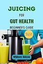 Juicing For Gut Health: Beginner's Guide to Choosing The Right Juicers and ingredients (English Edition)