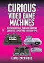 Curious Video Game Machines: A Compendium of Rare and Unusual Consoles, Computers and Coin-ops