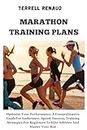 MARATHON TRAINING PLANS: Optimize Your Performance, A Comprehensive Guide For Endurance, Speed, Success, Training Strategies For Beginners To Elite Athletes And Master Your Run