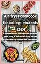 Air fryer cookbook for college students 2024: A comprehensive cooking guide featuring quick, easy & delicious air fryer recipes. Explore healthy cuisines with time saving tips for busy students
