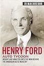 Henry Ford - Auto Tycoon: Insight and Analysis into the Man Behind the American Auto Industry (Business Biographies and Memoirs – Titans of Industry, Band 4)
