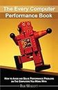 Every Computer Performance Book: How to Avoid and Solve Performance Problems  on The Computers You Work With: How to Avoid and Solve Performance Problems  on The Computers You Work With