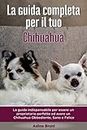 La Guida Completa per Il Tuo Chihuahua: La guida indispensabile per essere un proprietario perfetto ed avere un Chihuahua Obbediente, Sano e Felice (Addestrare un cane)