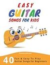 Easy Guitar Songs For Kids: 40 Fun & Easy To Play Guitar Songs for Beginners (Sheet Music + Tabs + Chords + Lyrics)