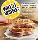Will It Waffle?: 53 Irresistible and Unexpected Recipes to Make in a Waffle Iron