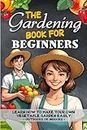 The Gardening Book For Beginners: Learn how to make your own vegetable garden easily - outdoor indoor gardening.