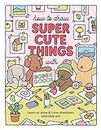 How to Draw Super Cute Things with Bobbie Goods: Learn to draw & color absolutely adorable art!